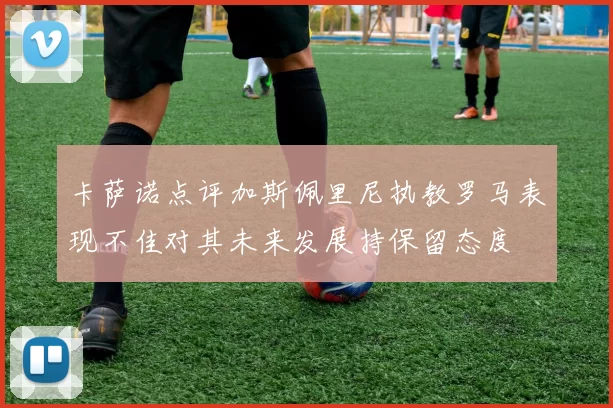 卡萨诺点评加斯佩里尼执教罗马表现不佳对其未来发展持保留态度