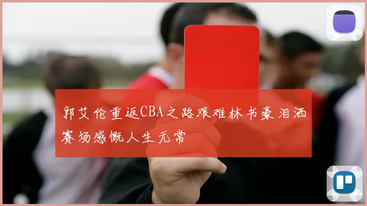 郭艾伦重返CBA之路艰难林书豪泪洒赛场感慨人生无常