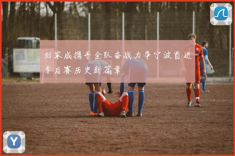 刘家成携手全队奋战力争宁波首进季后赛历史新篇章